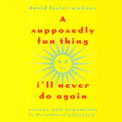 A Supposedly Fun Thing I'll Never Do Again: Essays and Arguments by David Foster Wallace